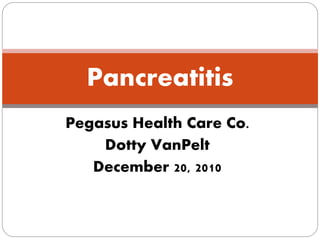 Pegasus Health Care Co.
Dotty VanPelt
December 20, 2010
Pancreatitis
 