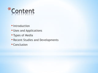 *
• Introduction
• Uses and Applications
• Types of Media
• Recent Studies and Developments
• Conclusion
 