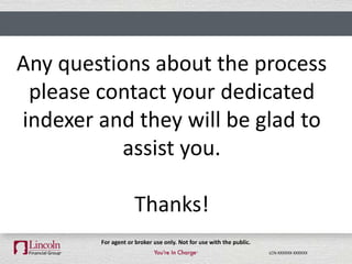 LCN-XXXXXX-XXXXXX
For agent or broker use only. Not for use with the public.
Any questions about the process
please contact your dedicated
indexer and they will be glad to
assist you.
Thanks!
 