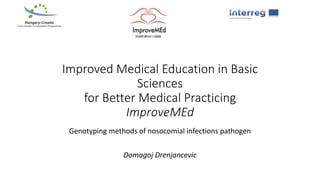 Improved Medical Education in Basic
Sciences
for Better Medical Practicing
ImproveMEd
Genotyping methods of nosocomial infections pathogen
Domagoj Drenjancevic
 
