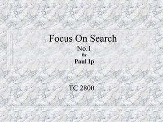 Focus On Search
No.1
By
Paul Ip
TC 2800
 