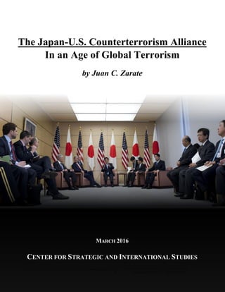 1
The Japan-U.S. Counterterrorism Alliance
In an Age of Global Terrorism
by Juan C. Zarate
MARCH 2016
CENTER FOR STRATEGIC AND INTERNATIONAL STUDIES
 