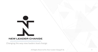 Changing	
  the	
  way	
  new	
  leaders	
  lead	
  change	
  
All  Rights  Reserved  by  New  Leader  Change©  llc	
 1	
 