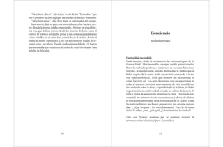 “Muy bien, chicas”, dijo Cami, la jefe de los “Tornados,” que
era el primero de diez equipos nacionales de hockey femenino.
“Muy bien todas”, dijo Erik Staal, el entrenador del equipo.
Sara sonrió, dejó su palo con un ayudante, y fue hacia el cen-
tro, donde la prensa estaba empezando a formar en una alfom-
bra roja que habían puesto desde las puertas de hielo hasta el
centro. El público no dejaba gritar y sus cámaras parpadeaban
como estrellas en el cielo. Sara patinó hacia el centro, donde el
trofeo la estaba esperando. Con un movimiento fluido, lo le-
vantó sobre su cabeza. Dando vueltas lentas debido a la fuerza
que necesitaba para mantener el trofeo de metal levantado, Sara
gritaba de felicidad.
60
Conciencia
Michelle Potter
Curiosidad encendida
Cada mañana, desde la ventana veo las ruinas antiguas de La
Guerra Final. Qué maravilla- siempre me ha gustado verlas.
Entre las fachadas perfectas y uniformes de nuestras flotaciones
móviles, se quedan estas paredes destruidas, la piedra que se
había cogido de la tierra- todo construido conectado a la tie-
rra- todo imperfecto. Es lo que siempre me hace pensar en
cómo fue vivir así. Los seres humanos -con un aspecto tan si-
milar al nuestro, pero con unas maneras de vivir tan diferen-
tes- andando sobre la tierra, cogiendo todo de la tierra, no había
organización, ni conformidad ni nada, no sabían de la meta úl-
tima y vivían de manera sin importancia clara. Durante la uni-
versidad, me interesó mucho esa existencia, y ahora, al celebrar
el trescientos aniversario de la terminación de la Guerra Final,
las noticias breves me hacen pensar otra vez en esta curiosi-
dad… ¿Qué les pasó a los seres humanos? Pues lo sé, como
todos lo saben, pero, ¿por qué? ¿Cómo terminó de verdad?
Cita con Fermín: mañana por la mañana después de
terminar/editar el artículo para el periódico.
61
 