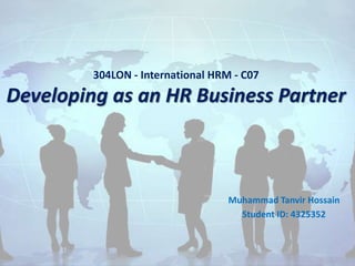 304LON - International HRM - C07
Developing as an HR Business Partner
Muhammad Tanvir Hossain
Student ID: 4325352
 