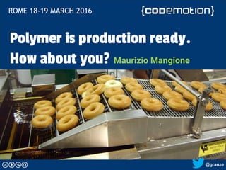 @granze
Polymer is production ready.
How about you? Maurizio Mangione
ROME 18-19 MARCH 2016
 