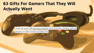 63 Gifts For Gamers That They Will
Actually Want
Level up your gift-giving powers and find the perfect gift for
gamers in this hand-curated list.
 