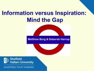 Information versus Inspiration:
Mind the Gap
Matthew Borg & Deborah Harrop
 