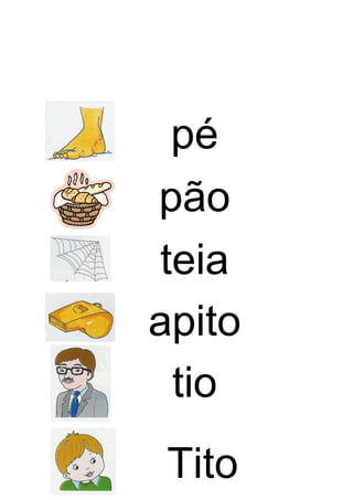 pé 
pão 
teia 
apito 
tio 
Tito 
 