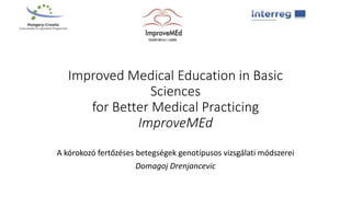 Improved Medical Education in Basic
Sciences
for Better Medical Practicing
ImproveMEd
A kórokozó fertőzéses betegségek genotípusos vizsgálati módszerei
Domagoj Drenjancevic
 