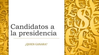 Candidatos a
la presidencia
¿QUIEN GANARA?
 