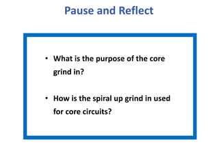 Pause and Reflect
• What is the purpose of the core
grind in?
• How is the spiral up grind in used
for core circuits?
 