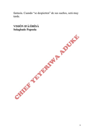 6
fantasía. Cuando “se despierten” de sus sueños, será muy
tarde.
VISIÓN IFÁ/ÒRÌSÀ
Solagbade Popoola
 