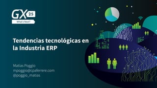Tendencias tecnológicas en
la Industria ERP
Matías Poggio
mpoggio@cpaferrere.com
@poggio_matias
 