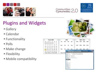 Plugins	
  and	
  Widgets
•	
  Gallery	
  
•	
  Calendar	
  
•	
  Functionality	
  
•	
  Polls	
  
•	
  Make	
  change	
  
•	
  Flexibility	
  
•	
  Mobile	
  compatibility	
  
 