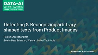 Detecting & Recognizing arbitrary
shaped texts from Product Images
Rajesh Shreedhar Bhat
Senior Data Scientist, Walmart Global Tech India
 