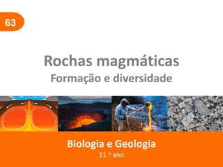 63
Rochas magmáticas
Formação e diversidade
Biologia e Geologia
11.o ano
 