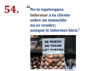 54. “No te equivoques.
Informar a tu cliente
sobre un inmueble
no es vender;
aunque le informes bien.”
 