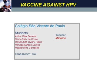 VACCINE AGAINST HPV




            Teacher:
            Marianna
                          PL
                       Criança /
                        Jovem




                                   LOGO
 