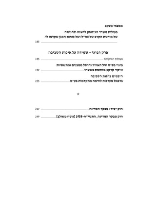 ‫ממצאי‬‫מעקב‬
‫ולהנחלה‬ ‫להצגה‬ ‫הביטחון‬ ‫משרד‬ ‫פעילות‬
‫לו‬ ‫שקדמו‬ ‫המגן‬ ‫כוחות‬ ‫ושל‬ ‫צה"ל‬ ‫של‬ ‫הקרב‬ ‫מורשת‬ ‫של‬
.................................................................................................185
‫רביעי‬ ‫פרק‬-‫הסביבה‬ ‫איכות‬ ‫על‬ ‫שמירה‬
‫הביקורת‬ ‫פעולות‬...............................................................................195
‫ומתשתיות‬ ‫ממבנים‬ ‫והחלל‬ ‫האוויר‬ ‫חיל‬ ‫בסיס‬ ‫פינוי‬
‫בשטחו‬ ‫מזוהמת‬ ‫קרקע‬ ‫וניקוי‬.......................................................197
‫הסביבה‬ ‫בהגנת‬ ‫היבטים‬
‫בע"מ‬ ‫מתקדמות‬ ‫לחימה‬ ‫מערכות‬ ‫ברפאל‬.....................................225
‫חוק‬‫המדינה‬ ‫מבקר‬ :‫יסוד‬.............................................................247
‫התשי"ח‬ ,‫המדינה‬ ‫מבקר‬ ‫חוק‬-1958[‫משולב‬ ‫]נוסח‬...................249
 