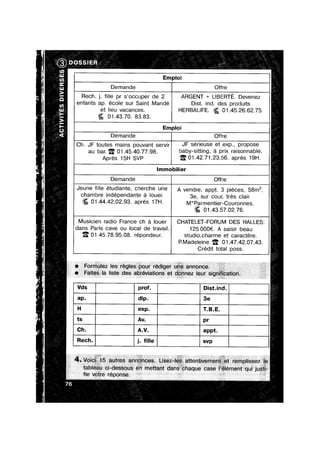 Emploi
Demande Ore
Rech. 1. f|lle pr s occuper de 2 ARGENT + LIBERTE. Devenez
enfants ap. école sur Saint Mande Dist. ind. des produits
et lieu vacances.
iigg 01.43.70. 83.83.
HERBALIFE. =25 01.45.26.62.75
Emploi
Demande Offre
Ch. JF toutes mains pouvant servir JF Sérieuse 6’! BXD-, DFODOSQ
au ban 5' 01_45_4()_77_93_ baby-sitting, 9 prix raisonnable.
Apres 15H SVP ‘E 01.42.‘/1.23.56. apres 19H.
lmmobilier
Demande Offre
Jeune fille etudiante, cherche une A vendre, appt. 3 pieces, 58m2
clyembre mdépendante 3 louer. 3e, sur Cour, trés C|air_
=‘éa 01-44-42-O2-93 aprés 17H- M*Parmentier-Couronnes.
9% 0143.57.02.76.
Mus|c|en rad|0 France ch a louer CHATELET-FORUM DES HALLES
dans Paris cave ou local de travail. 125 000€. A saisir beau
‘E 01.45.78.95.08. répondeur. studi0,charme et caractere.
P.Madeleine '5' 01.47.42.07.43
Credit total poss.
a
Vds prof. D|st.|nd.
exp. T.B.E.
appt.
Rech. j. fille svp
 