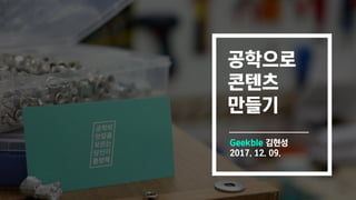 공학으로
콘텐츠
만들기
Geekble 김현성
2017. 12. 09.
 