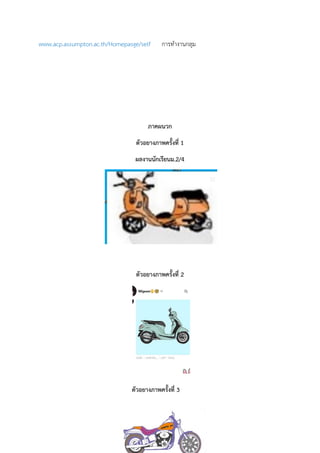 www.acp.assumpton.ac.th/Homepasge/self การทํางานกลุม
ภาคผนวก
ตัวอยางภาพครั้งที่ 1
ผลงานนักเรียนม.2/4
ตัวอยางภาพครั้งที่ 2
ตัวอยางภาพครั้งที่ 3
 