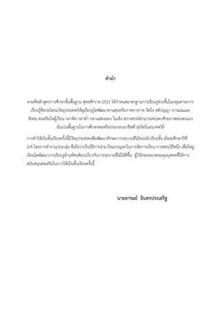 คานา
ตามที่หลักสูตรการศึกษาขั้นพื้นฐาน พุทธศักราช 2551 ได้กําหนดมาตรฐานการเรียนรูช่วงชั้นในกลุมสาระการ
เรียนรู้ศิลปะโดยมวัตถุประสงคให้ผูเรียนรูไดพัฒนาดานสุนทรียภาพรางกาย จิตใจ สติปญญา อารมณและ
สังคม สงเสริมใหผู้เรียน กลาคิด กลาทํา กลาแสดงออก ในเชิง สรางสรรค์สามารถคนพบศักยภาพของตนเอง
อันเปนพื้นฐานในการศึกษาตอหรือประกอบอาชีพที่ สุจริตในอนาคตได้
การทําวิจัยในชั้นเรียนครั้งนี้มีวัตถุประสงคเพื่อพัฒนาทักษะการระบายสีไม้ของนักเรียนชั้น มัธยมศึกษาปีที่
2/4 โดยการทํางานเปนกลุ่ม ซึ่งถือวาเป็นวิธีการนํามาใชแกปญหาในการจัดการเรียน การสอนวิธีหนึ่ง เพื่อใหผู
เรียนไดพัฒนาการเรียนรูด้านทัศนศิลปเกี่ยวกับการระบายสีไม้ให้ดีขึ้น ผู้วิจัยขอขอบพระคุณบุคคลที่ให้การ
สนับสนุนสงเสริมในการวิจัยในชั้นเรียนครั้งนี้
นายอารมย์ อินทรประเสริฐ
 