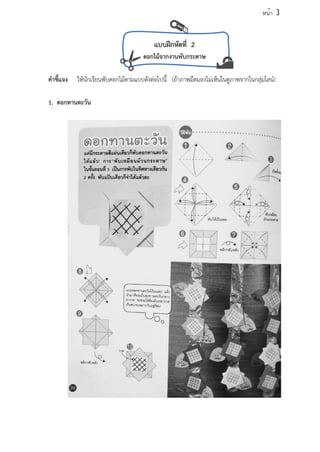 แบบฝึกหัดที่ 2
ดอกไม้จากงานพับกระดาษ
คำชี้แจง ให้นักเรียนพับดอกไม้ตามแบบดังต่อไปนี้ (ถ้าภาพมืดมองไม่เห็นในดูภาพจากในกลุ่มไลน์)
1. ดอกทานตะวัน
หน้า 3
 
