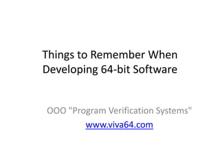 Things to Remember When
Developing 64-bit Software
OOO "Program Verification Systems"
www.viva64.com
 