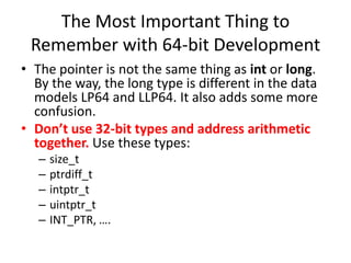 The Most Important Thing to
Remember with 64-bit Development
• The pointer is not the same thing as int or long.
By the wa...
