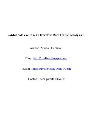64-bit calc.exe Stack Overflow Root Cause Analysis :

Author : Souhail Hammou
Blog : http://rce4fun.blogspot.com
Twitter : https://twitter.com/Dark_Puzzle
Contact : dark-puzzle@live.fr

 