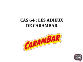 CAS 64 : LES ADIEUX
DE CARAMBAR
 