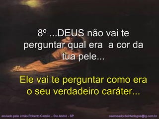 8º ...DEUS não vai te perguntar qual era  a cor da tua pele... Ele vai te perguntar como era o seu verdadeiro caráter... 
