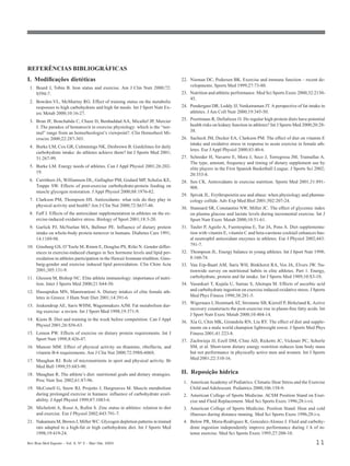 REFERÊNCIAS BIBLIOGRÁFICAS
I. Modificações dietéticas                                                       22. Nieman DC, Pedersen BK. Exercise and immune function – recent de-
 1. Beard J, Tobin B. Iron status and exercise. Am J Clin Nutr 2000;72:              velopments. Sports Med 1999;27:73-80.
    S594-7.                                                                      23. Nutrition and athletic performance. Med Sci Sports Exerc 2000;32:2130-
                                                                                     45.
 2. Bowden VL, McMurray RG. Effect of training status on the metabolic
    responses to high carbohydrate and high fat meals. Int J Sport Nutr Ex-      24. Pendergast DR, Leddy JJ, Venkatraman JT. A perspective of fat intake in
    erc Metab 2000;10:16-27.                                                         athletes. J Am Coll Nutr 2000;19:345-50.

 3. Brun JF, Bouchahda C, Chaze D, Benhaddad AA, Micallef JP, Mercier            25. Poortmans R, Dellalieux O. Do regular high protein diets have potential
    J. The paradox of hematocrit in exercise physiology: which is the “nor-          health risks on kidney function in athletes? Int J Sports Med 2000;20:28-
    mal” range from an hemorheologist’s viewpoint?. Clin Hemorheol Mi-               38.
    crocirc 2000;22:287-303.                                                     26. Sacheck JM, Decker EA, Clarkson PM. The effect of diet on vitamin E
                                                                                     intake and oxidative stress in response to acute exercise in female ath-
 4. Burke LM, Cox GR, Culmmings NK, Desbrown B. Guidelines for daily
                                                                                     letes. Eur J Appl Physiol 2000;83:40-6.
    carbohydrate intake: do athletes achieve them? Int J Sports Med 2001;
    31:267-99.                                                                   27. Schroder H, Navarro E, Mora J, Seco J, Torregrosa JM, Tramullas A.
                                                                                     The type, amount, frequency and timing of dietary supplement use by
 5. Burke LM. Energy needs of athletes. Can J Appl Physiol 2001;26:202-
                                                                                     elite players in the First Spanish Basketball League. J Sports Sci 2002;
    19.
                                                                                     20:353-8.
 6. Carrithers JA, Williamson DL, Gallagher PM, Godard MP, Schulze KE,           28. Sen CK. Antioxidants in exercise nutrition. Sports Med 2001;31:891-
    Trappe SW. Effects of post-exercise carbohydrate-protein feeding on              908.
    muscle glycogen restoration. J Appl Physiol 2000;88:1976-82.
                                                                                 29. Spivak JL. Erythropoietin use and abuse: when physiology and pharma-
 7. Clarkson PM, Thompson HS. Antioxidants: what role do they play in                cology collide. Adv Exp Med Biol 2001;502:207-24.
    physical activity and health? Am J Clin Nut 2000;72:S637-46.
                                                                                 30. Stannard SR, Constantini NW, Miller JC. The effect of glycemic index
 8. Faff J. Effects of the antioxidant supplementation in athletes on the ex-        on plasma glucose and lactate levels during incremental exercise. Int J
    ercise-induced oxidative stress. Biology of Sport 2001;18:3-20.                  Sport Nutr Exerc Metab 2000;10:51-61.
 9. Garlick PJ, McNurlan MA, Ballmer PE. Influence of dietary protein            31. Tauler P, Aguilo A, Fuentespina E, Tur JA, Pons A. Diet supplementa-
    intake on whole-body protein turnover in humans. Diabetes Care 1991;             tion with vitamin E, vitamin C and beta-carotene cocktail enhances bas-
    14:1189-98.                                                                      al neutrophil antioxidant enzymes in athletes. Eur J Physiol 2002;443:
10. Ginsburg GS, O’Toole M, Rimm E, Douglas PS, Rifai N. Gender differ-              791-7.
    ences in exercise-induced changes in Sex hormone levels and lipid per-       32. Thompson JL. Energy balance in young athletes. Int J Sport Nutr 1998;
    oxidation in athletes participation in the Hawaii Ironman triathlon. Gins-       8:160-74.
    burg-gender and exercise induced lipid peroxidation. Clin Chim Acta          33. Van Erp-Baart AM, Saris WH, Binkhorst RA, Vos JA, Elvers JW. Na-
    2001;305:131-9.                                                                  tionwide survey on nutritional habits in elite athletes. Part 1. Energy,
11. Glesson M, Bishop NC. Elite athlete immunology: importance of nutri-             carbohydrate, protein and fat intake. Int J Sports Med 1989;10:S3-10.
    tion. Inter J Sports Med 2000;21:S44-50.                                     34. Vasankari T, Kujala U, Sarnas S, Ahotupa M. Effects of ascorbic acid
12. Hassapidou MN, Manstrantoni A. Dietary intakes of elite female ath-              and carbohydrate ingestion on exercise induced oxidative stress. J Sports
    letes in Greece. J Hum Nutr Diet 2001;14:391-6.                                  Med Phys Fitness 1998;38:281-5.
                                                                                 35. Wigernaes I, Hostmark AT, Stromme SB, Kierulf P, Birkeland K. Active
13. Jeukendrup AE, Saris WHM, Wagenmakers AJM. Fat metabolism dur-
                                                                                     recovery counteracts the post-exercise rise in plasm-free fatty acids. Int
    ing exercise: a review. Int J Sport Med 1998;19:371-9.
                                                                                     J Sport Nutr Exerc Metab 2000;10:404-14.
14. Kiens B. Diet and training in the week before competition. Can J Appl
                                                                                 36. Xia G, Chin MK, Girandola RN, Liu RY. The effect of diet and supple-
    Physiol 2001;26:S56-63.
                                                                                     ments on a male world champion lightweight rower. J Sports Med Phys
15. Lemon PW. Effects of exercise on dietary protein requirements. Int J             Fitness 2001;41:223-8.
    Sport Nutr 1998;8:426-47.                                                    37. Zachwieja JJ, Ezell DM, Cline AD, Ricketts JC, Vicknair PC, Schorle
16. Manore MM. Effect of physical activity on thiamine, riboflavin, and              SM, et al. Short-term dietary energy restrition reduces lean body mass
    vitamin B-6 requirements. Am J Clin Nut 2000;72:598S-606S.                       but not performance in physically active men and women. Int J Sports
                                                                                     Med 2001;22:310-16.
17. Maughan RJ. Role of micronutrients in sport and physical activity. Br
    Med Bull 1999;55:683-90.
18. Maughan R. The athlete’s diet: nutritional goals and dietary strategies.     II. Reposição hídrica
    Proc Nutr Soc 2002;61:87-96.                                                  1. American Academy of Pediatrics. Climatic Heat Stress and the Exercise
19. McConell G, Snow RJ, Projetto J, Hargreaves M. Muscle metabolism                 Child and Adolescent. Pediatrics 2000;106:158-9.
    during prolonged exercise in humans: influence of carbohydrate avail-         2. American College of Sports Medicine. ACSM Position Stand on Exer-
    ability. J Appl Physiol 1999;87:1083-6.                                          cise and Fluid Replacement. Med Sci Sports Exerc 1996;28:i-vii.
20. Micheletti A, Rossi A, Rufini S. Zinc status in athletes: relation to diet    3. American College of Sports Medicine. Position Stand: Heat and cold
    and exercise. Eur J Physiol 2002;443:791-7.                                      illnesses during distance running. Med Sci Sports Exerc 1996;28:i-x.
21. Nakamura M, Brown J, Miller WC. Glycogen depletion patterns in trained        4. Below PR, Mora-Rodriguez R, Gonzalez-Alonso J. Fluid and carbohy-
    rats adapted to a high-fat or high carbohydrate diet. Int J Sports Med           drate ingestion independently improve performance during 1 h of in-
    1998;19:419-24.                                                                  tense exercise. Med Sci Sports Exerc 1995;27:200-10.

Rev Bras Med Esporte _ Vol. 9, Nº 2 – Mar/Abr, 2003                                                                                                      11
 
