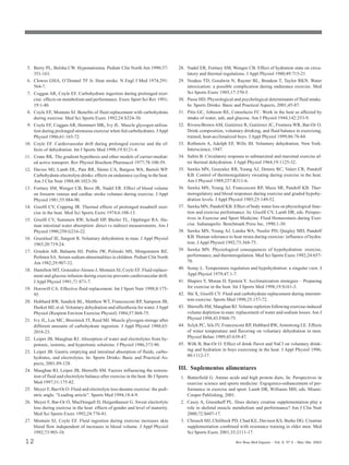 5. Berry PL, Belsha CW. Hyponatremia. Pediatr Clin North Am 1990;37:               28. Nadel ER, Fortney SM, Wenger CB. Effect of hydration state on circu-
    351-163.                                                                            latory and thermal regulations. J Appl Physiol 1980;49:715-21.
 6. Clowes GHA, O’Donnel TF Jr. Heat stroke. N Engl J Med 1974;291:                 29. Noakes TD, Goodwin N, Rayner BL, Branken T, Taylor RKN. Water
    564-7.                                                                              intoxication: a possible complication during endurance exercise. Med
 7. Coggan AR, Coyle EF. Carbohydrate ingestion during prolonged exer-                  Sci Sports Exerc 1985;17:370-5.
    cise: effects on metabolism and performance. Exerc Sport Sci Rev 1991;          30. Passe HD. Physiological and psychological determinants of fluid intake.
    19:1-40.                                                                            In: Sports Drinks: Basic and Practical Aspects, 2001;45-87.
 8. Coyle EF, Montain SJ. Benefits of fluid replacement with carbohydrate           31. Pitts GC, Johnson RE, Consolazio FC. Work in the heat as affected by
    during exercise. Med Sci Sports Exerc 1992;24:S324-30.                              intake of water, salt, and glucose. Am J Physiol 1944;142:253-9.
 9. Coyle EF, Coggan AR, Hemmert MK, Ivy JL. Muscle glycogen utiliza-               32. Rivera-Brown AM, Gutiérrez R, Gutiérrez JC, Frontera WR, Bar-Or O.
    tion during prolonged strenuous exercise when fed carbohydrates. J Appl             Drink composition, voluntary drinking, and fluid balance in exercising,
    Physiol 1986;61:165-72.                                                             trained, heat-acclimatized boys. J Appl Physiol 1999;86:78-84.
10. Coyle EF. Cardiovascular drift during prolonged exercise and the ef-            33. Rothstein A, Adolph EF, Wills JH. Voluntary dehydration. New York:
    fects of dehydration. Int J Sports Med 1998;19:S121-4.                              Interscience, 1947.
11. Crane RK. The gradient hypothesis and other models of carrier-mediat-           34. Saltin B. Circulatory response to submaximal and maximal exercise af-
    ed active transport. Rev Physiol Biochem Pharmacol 1977;78:100-59.                  ter thermal dehydration. J Appl Physiol 1964;19:1125-32.
12. Davies MJ, Lamb DL, Pate RR, Slentz CA, Burgess WA, Bartoli WP.                 35. Sawka MN, Gonzalez RR, Young AJ, Dennis RC, Valeri CR, Pandolf
    Carbohydrate-electrolyte drinks: effects on endurance cycling in the heat.          KB. Control of thermoregulatory sweating during exercise in the heat.
    Am J Clin Nutr 1988;48:1023-30.                                                     Am J Physiol 1989;257:R311-6.
13. Fortney SM, Wenger CB, Bove JR, Nadel ER. Effect of blood volume                36. Sawka MN, Young AJ, Francesconi RP, Muza SR, Pandolf KB. Ther-
    on forearm venous and cardiac stroke volumes during exercise. J Appl                moregulatory and blood responses during exercise and graded hypohy-
    Physiol 1981;55:884-90.                                                             dration levels. J Appl Physiol 1985;25:149-52.
14. Gisolfi CV, Copping JR. Thermal effects of prolonged treadmill exer-            37. Sawka MN, Pandolf KB. Effect of body water loss on physiological func-
    cise in the heat. Med Sci Sports Exerc 1974;6:108-13.                               tion and exercise performance. In: Gisolfi CV, Lamb DR, eds. Perspec-
15. Gisolfi CV, Summers RW, Schedl HP, Bleiler TL, Opplinger RA. Hu-                    tives in Exercise and Sport Medicine. Fluid Homeostasis during Exer-
    man intestinal water absorption: direct vs indirect measurements. Am J              cise. Indianapolis: Benchmark Press Inc, 1990;1-30.
    Physiol 1990;258:G216-22.                                                       38. Sawka MN, Young AJ, Latzka WA, Neufer PD, Quigley MD, Pandolf
16. Greenleaf JE, Sargent R. Voluntary dehydration in man. J Appl Physiol               KB. Human tolerance to heat strain during exercise: influence of hydra-
    1965;20:719-24.                                                                     tion. J Appl Physiol 1992;73:368-75.
17. Gruskin AB, Baluarte HJ, Prebis JW, Polinski MS, Morgenstern BZ,                39. Sawka MN. Physiological consequences of hypohydration: exercise,
    Perlmen SA. Serum sodium abnormalities in children. Pediatr Clin North              performance, and thermoregulation. Med Sci Sports Exerc 1992;24:657-
    Am 1982;29:907-32.                                                                  70.
18. Hamilton MT, Gonzalez-Alonso J, Montain SJ, Coyle EF. Fluid replace-            40. Senay L. Temperature regulation and hypohydration: a singular view. J
    ment and glucose infusion during exercise prevents cardiovascular drift.            Appl Physiol 1979;47:1-7.
    J Appl Physiol 1991;71:871-7.                                                   41. Shapiro Y, Moran D, Epstein Y. Acclimatization strategies – Preparing
19. Horswill CA. Effective fluid replacement. Int J Sport Nutr 1998;8:175-              for exercise in the heat. Int J Sports Med 1998;19:S161-3.
    95.                                                                             42. Shi X, Gisolfi CV. Fluid and carbohydrate replacement during intermit-
20. Hubbard RW, Sandick BL, Matthew WT, Francesconi RP, Sampson JB,                     tent exercise. Sports Med 1998;25:157-72.
    Durkot MJ, et al. Voluntary dehydration and alliesthesia for water. J Appl      43. Shirreffs SM, Maughan RJ. Volume repletion following exercise-induced
    Physiol (Respirat Environ Exercise Physiol) 1984;57:868-75.                         volume depletion in man: replacement of water and sodium losses. Am J
21. Ivy JL, Lee MC, Brozinick JT, Reed MJ. Muscle glycogen storage after                Physiol 1998;43:F868-75.
    different amounts of carbohydrate ingestion. J Appl Physiol 1988;65:            44. Szlyk PC, Sils IV, Francesconi RP, Hubbard RW, Armstrong LE. Effects
    2018-23.                                                                            of water temperature and flavoring on voluntary dehydration in men.
22. Leiper JB, Maughan RJ. Absorption of water and electrolytes from hy-                Physiol Behav 1989;45:639-47.
    potonic, isotonic, and hypertonic solutions. J Physiol 1986;373:90.             45. Wilk B, Bar-Or O. Effect of drink flavor and NaCl on voluntary drink-
23. Leiper JB. Gastric emptying and intestinal absorption of fluids, carbo-             ing and hydration in boys exercising in the heat. J Appl Physiol 1996;
    hydrates, and electrolytes. In: Sports Drinks: Basic and Practical As-              80:1112-17.
    pects, 2001;89-128.
24. Maughan RJ, Leiper JB, Shirreffs SM. Factors influencing the restora-           III. Suplementos alimentares
    tion of fluid and electrolyte balance after exercise in the heat. Br J Sports    1. Butterfield G. Amino acids and high protein diets. In: Perspectives in
    Med 1997;31:175-82.                                                                 exercise science and sports medicine: Ergogenics-enhancement of per-
25. Meyer F, Bar-Or O. Fluid and electrolyte loss durante exercise: the pedi-           formance in exercise and sport. Lamb DR, Williams MH, eds. Miami:
    atric angle. “Leading article”. Sports Med 1994;18:4-9.                             Cooper Publishing, 2001.
26. Meyer F, Bar-Or O, MacDougall D, Heigenhauser G. Sweat electrolyte               2. Casey A, Greenhaff PL. Does dietary creatine supplementation play a
    loss during exercise in the heat: effects of gender and level of maturity.          role in skeletal muscle metabolism and performance? Am J Clin Nutr
    Med Sci Sports Exerc 1992;24:776-81.                                                2000;72:S607-17.
27. Montain SJ, Coyle EF. Fluid ingestion during exercise increases skin             3. Chrusch MJ, Chilibeck PD, Chad KE, Davison KS, Burke DG. Creatine
    blood flow independent of increases in blood volume. J Appl Physiol                 supplementation combined with resistance training in older men. Med
    1992;73:903-10.                                                                     Sci Sports Exerc 2001;33:2111-17.

12                                                                                                                Rev Bras Med Esporte _ Vol. 9, Nº 2 – Mar/Abr, 2003
 