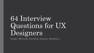 64 Interview
Questions for UX
Designers
Google, Microsoft, Facebook, Amazon, Salesforce…
 
