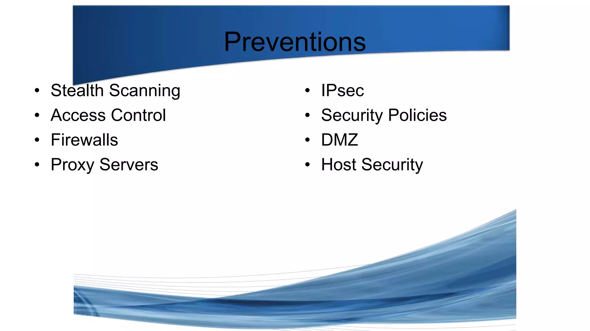 Preventions
• Stealth Scanning
• Access Control
• Firewalls
• Proxy Servers
• IPsec
• Security Policies
• DMZ
• Host Security
 