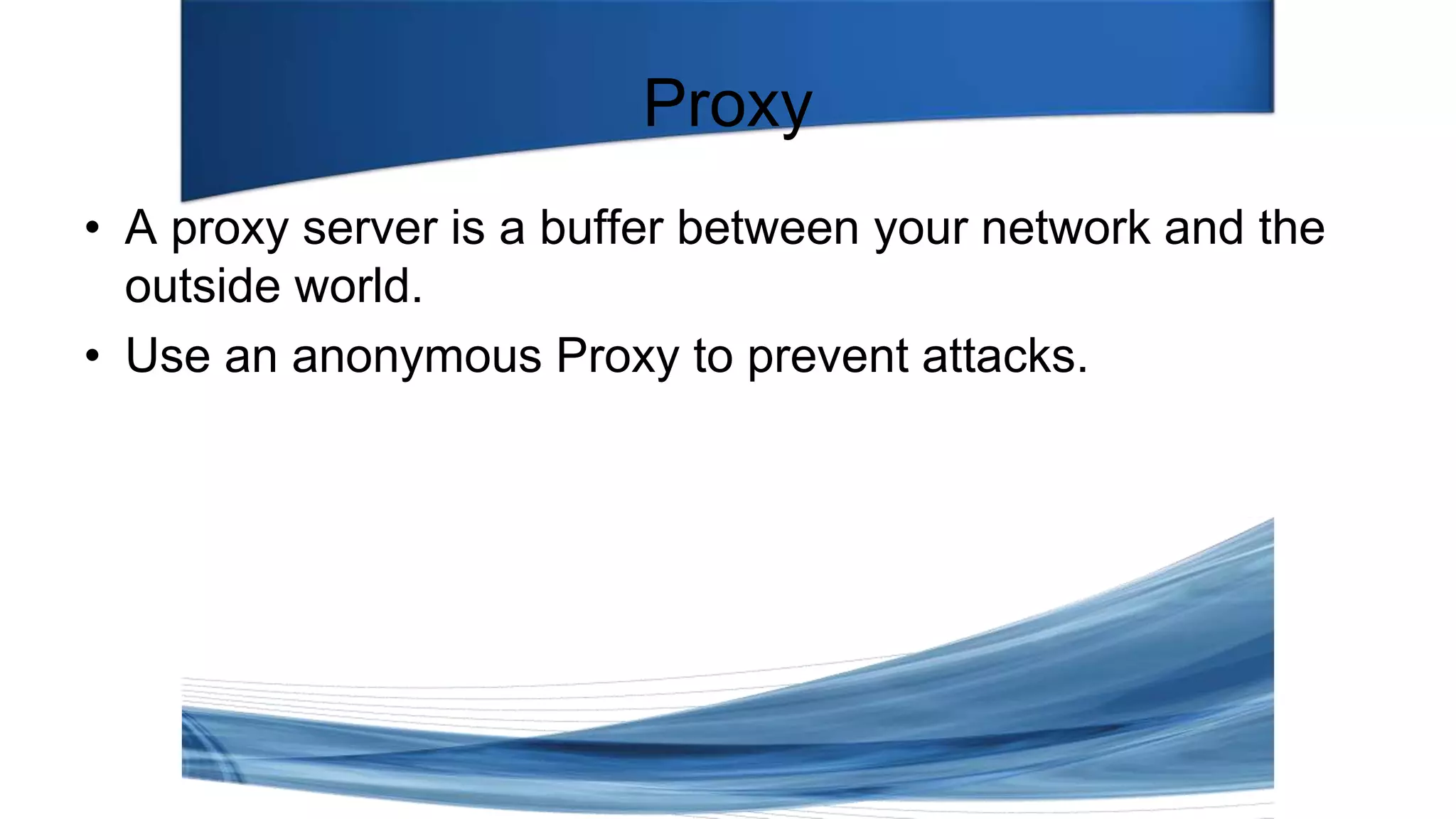 Proxy
• A proxy server is a buffer between your network and the
outside world.
• Use an anonymous Proxy to prevent attacks.
 