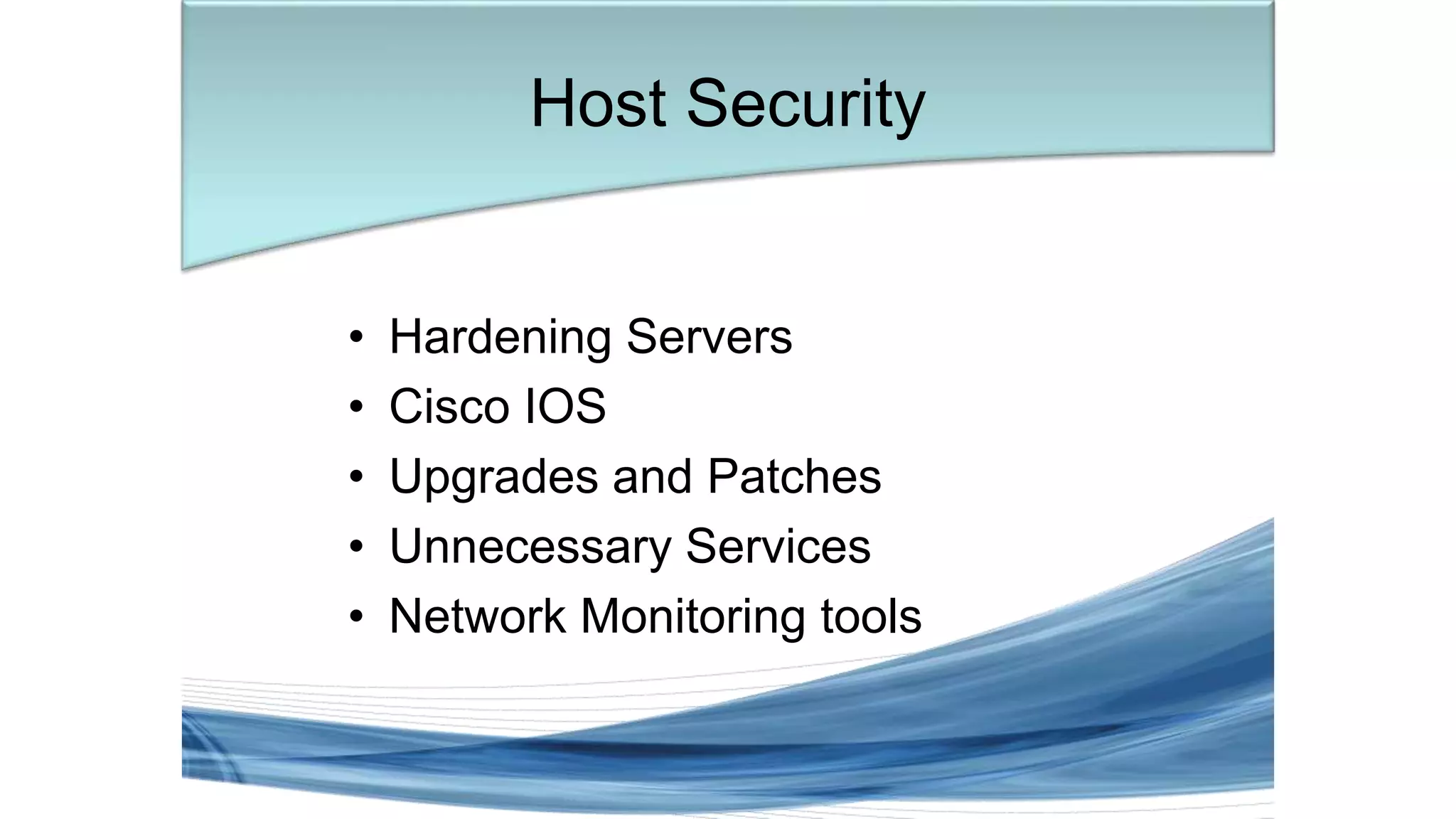 • Hardening Servers
• Cisco IOS
• Upgrades and Patches
• Unnecessary Services
• Network Monitoring tools
Host Security
 