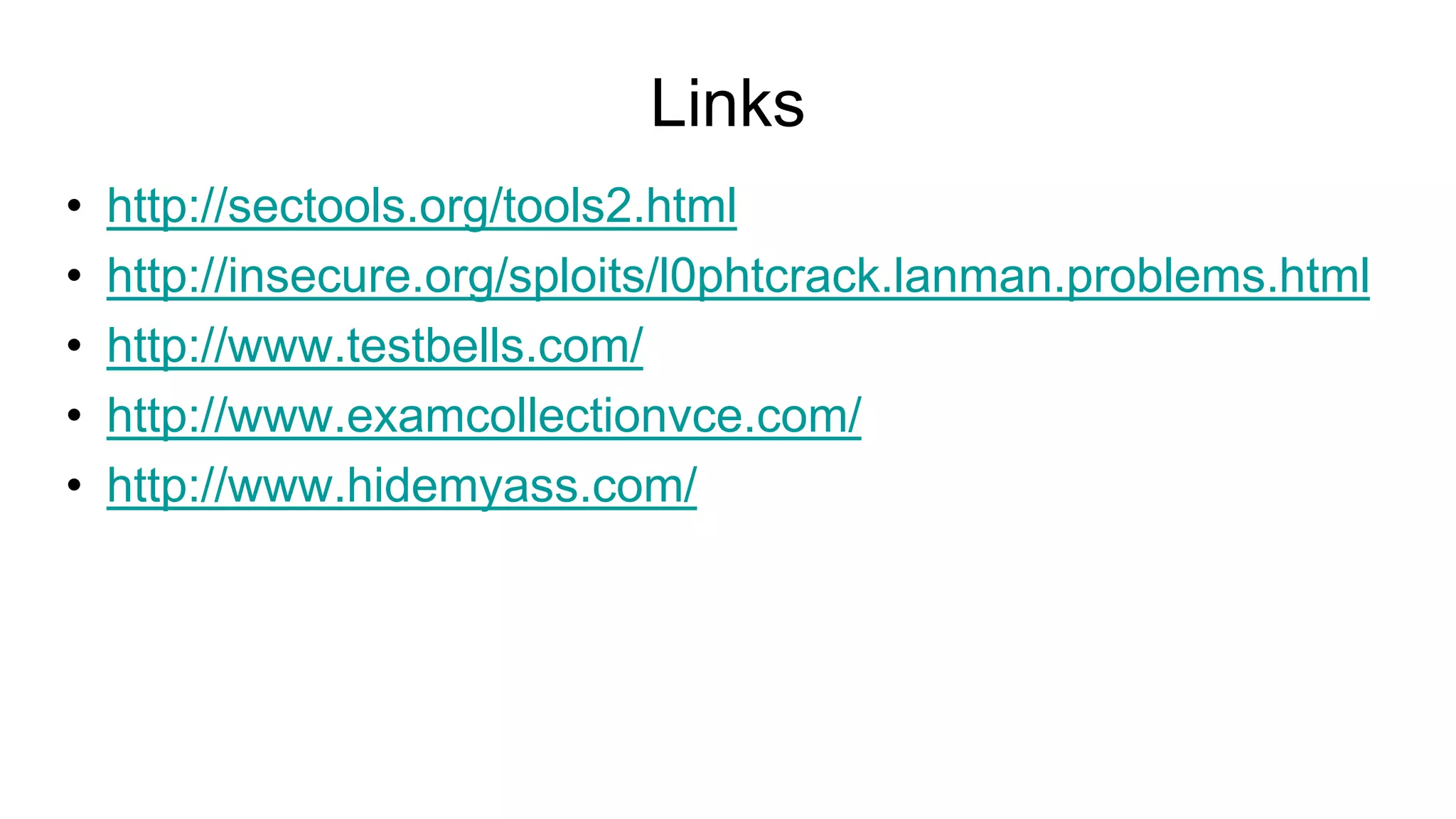 Links
• http://sectools.org/tools2.html
• http://insecure.org/sploits/l0phtcrack.lanman.problems.html
• http://www.testbells.com/
• http://www.examcollectionvce.com/
• http://www.hidemyass.com/
 