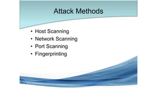 • Host Scanning
• Network Scanning
• Port Scanning
• Fingerprinting
Attack Methods
 