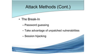 • The Break-In
– Password guessing
– Take advantage of unpatched vulnerabilities
– Session hijacking
Attack Methods (Cont.)
 