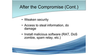 • Weaken security
• Access to steal information, do
damage
• Install malicious software (RAT, DoS
zombie, spam relay, etc.)
After the Compromise (Cont.)
 