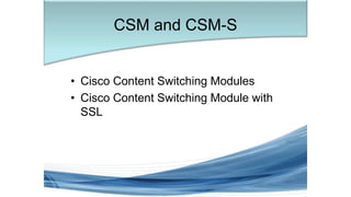 • Cisco Content Switching Modules
• Cisco Content Switching Module with
SSL
CSM and CSM-S
 