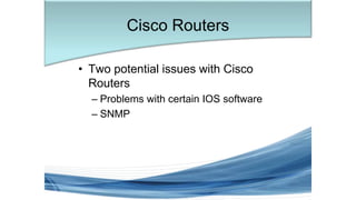 • Two potential issues with Cisco
Routers
– Problems with certain IOS software
– SNMP
Cisco Routers
 