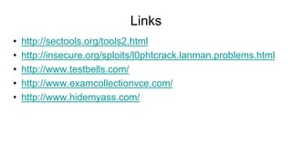 Links
• http://sectools.org/tools2.html
• http://insecure.org/sploits/l0phtcrack.lanman.problems.html
• http://www.testbells.com/
• http://www.examcollectionvce.com/
• http://www.hidemyass.com/
 