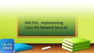 640-554 - Implementing
Cisco IOS Network Security
 