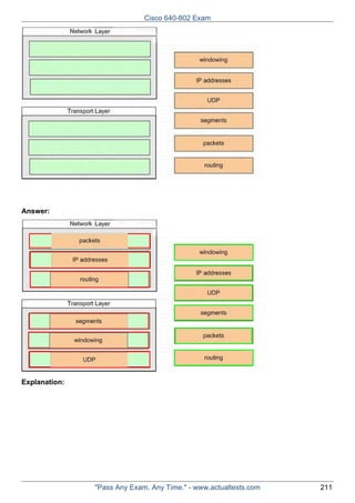 Cisco 640-802 Exam

Answer:

Explanation:

"Pass Any Exam. Any Time." - www.actualtests.com

211

 