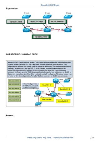 Cisco 640-802 Exam
Explanation:

QUESTION NO: 336 DRAG DROP

Answer:

"Pass Any Exam. Any Time." - www.actualtests.com

233

 
